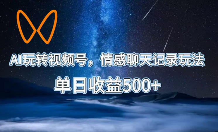AI玩转视频号，情感聊天记录玩法，单日收益500+【揭秘】-大伟资源网
