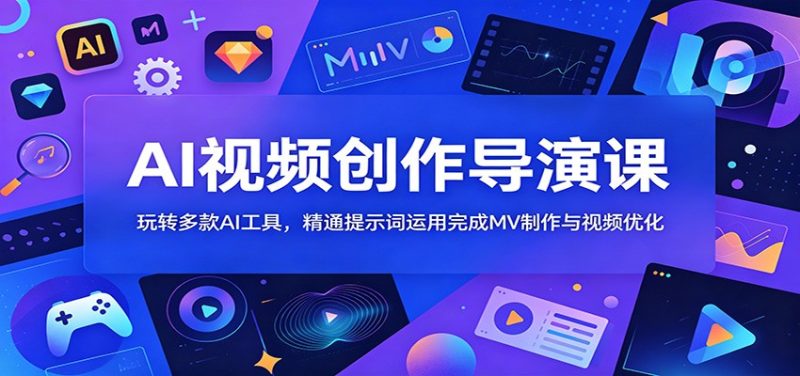 AI视频创作导演课：玩转多款AI工具，精通提示词运用完成MV制作与视频优化-大伟资源网