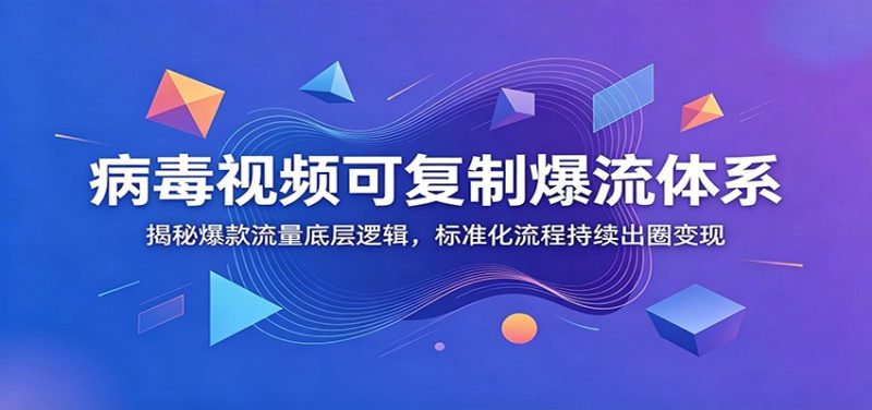 病毒视频可复制爆流体系：揭秘爆款流量底层逻辑，标准化流程持续出圈变现-大伟资源网