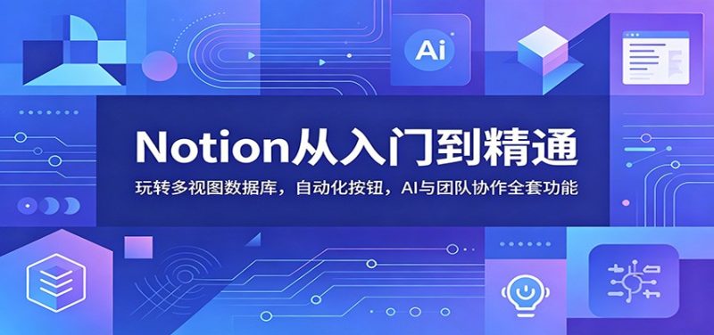 Notion从入门到精通：玩转多视图数据库，自动化按钮，AI与团队协作全套功能-大伟资源网