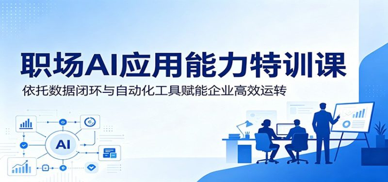职场AI应用能力特训课：依托数据闭环与自动化工具赋能企业高效运转-大伟资源网