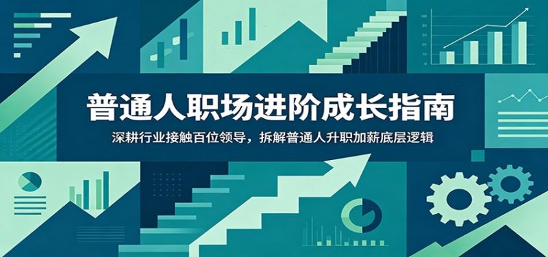 普通人职场进阶成长指南：深耕行业接触百位领导，拆解普通人升职加薪底层逻辑-大伟资源网