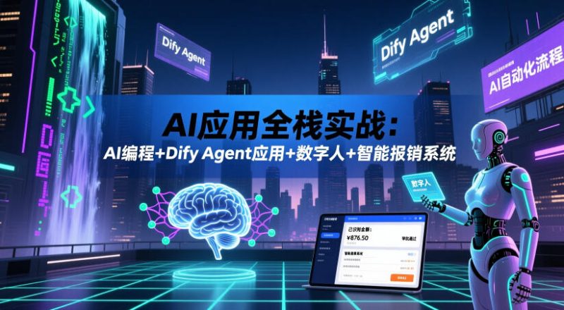 AI应用全栈实战：AI编程+Dify Agent应用+数字人+智能报销系统-大伟资源网