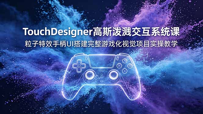 TouchDesigner高斯泼溅交互系统课，粒子特效手柄UI搭建完整游戏化视觉项目实操教学-大伟资源网
