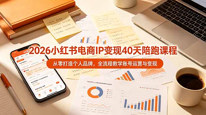 2026小红书电商IP变现40天陪跑课程-11期，从零打造个人品牌，全流程教学账号运营与变现-大伟资源网