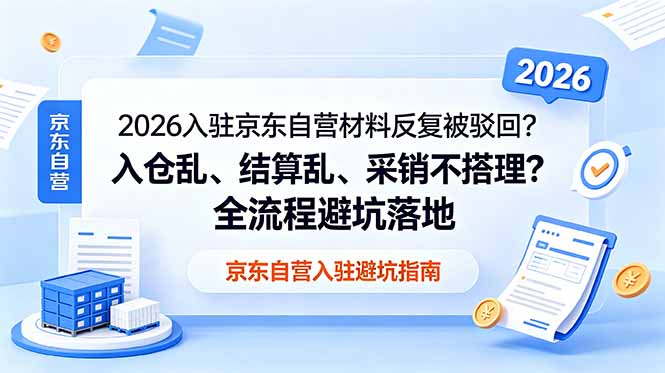 2026入驻京东自营材料反复被驳回？入仓乱、结算乱、采销不搭理？全流程避坑落地-大伟资源网