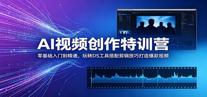 AI视频创作特训营：零基础入门到精通，玩转DS工具搭配剪辑技巧打造爆款视频-大伟资源网