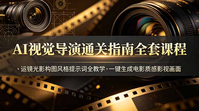 AI视觉导演通关指南全套课程，运镜光影构图风格提示词全教学，一键生成电影质感影视画面-大伟资源网