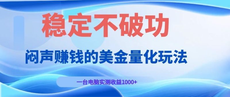 闷声赚钱的美金量化玩法，一台电脑实测收益1000+稳定不破功！-大伟资源网