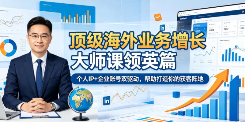 顶级海外业务增长大师课领英篇，个人IP+企业账号双驱动，帮助打造你的获客阵地-大伟资源网