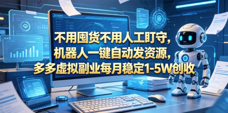 不用囤货不用人工盯守，机器人一键自动发资源，多多虚拟副业每月稳定1-5W创收【揭秘】-大伟资源网
