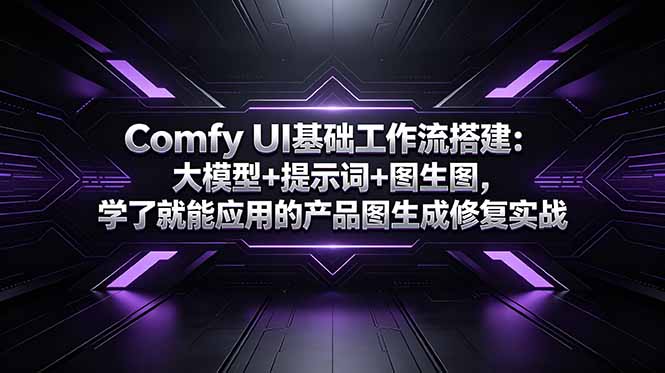 Comfy UI基础工作流搭建：大模型+提示词+图生图，学了就能应用的产品图生成修复实战-大伟资源网