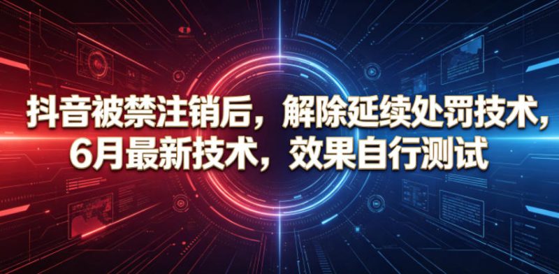 抖音被禁注销后，解除延续处罚技术，6月最新技术，效果自行测试-大伟资源网