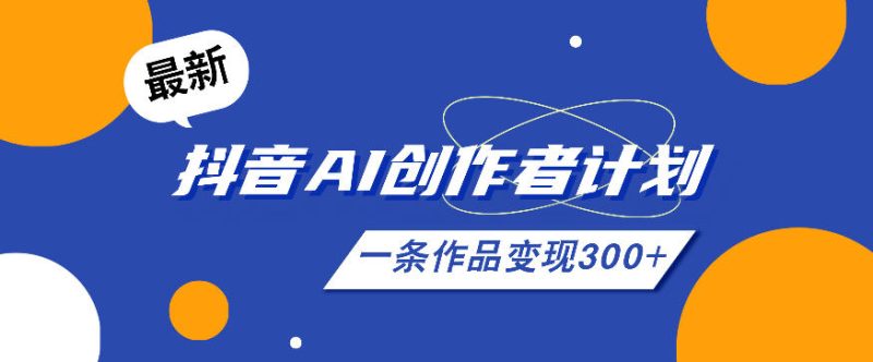 26年最新抖音AI创作者计划实操课程，一条作品变现300+-大伟资源网