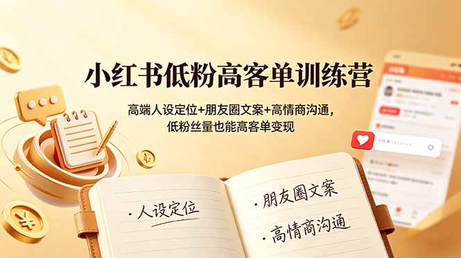 小红书低粉高客单训练营：高端人设定位+朋友圈文案+高情商沟通，低粉丝量也能高客单变现-大伟资源网