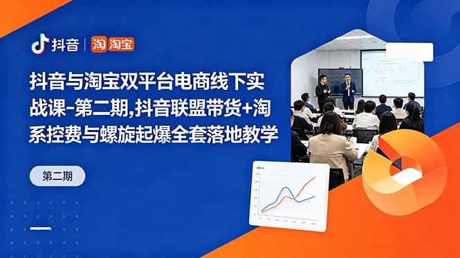 抖音与淘宝双平台电商线下实战课-第二期，抖音联盟带货+淘系控费与螺旋起爆全套落地教学-大伟资源网