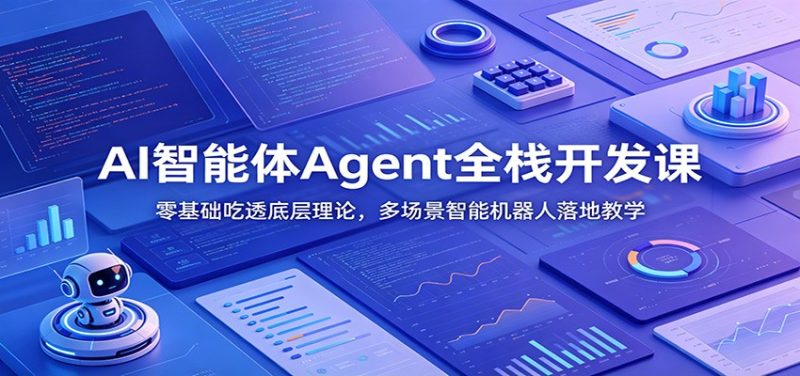 AI智能体Agent全栈开发课：零基础吃透底层理论，多场景智能机器人落地教学-大伟资源网