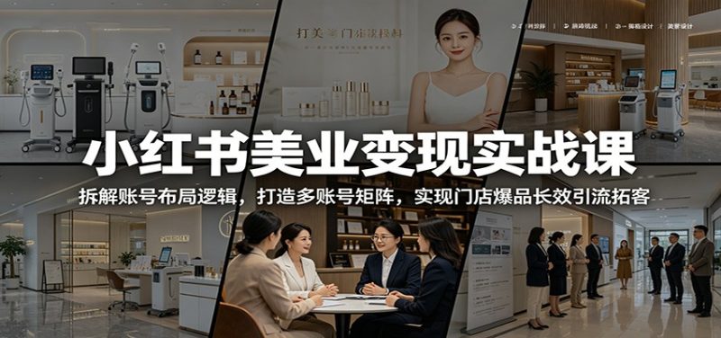 小红书美业变现实战课：拆解账号布局逻辑，打造多账号矩阵，实现门店爆品长效引流拓客-大伟资源网