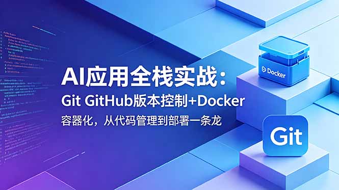 AI应用全栈实战：Git GitHub版本控制+Docker容器化，从代码管理到部署一条龙-大伟资源网