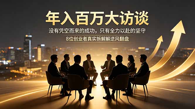 年入百万大访谈：没有凭空而来的成功，只有全力以赴的坚守，8位创业者真实拆解逆风翻盘路-大伟资源网