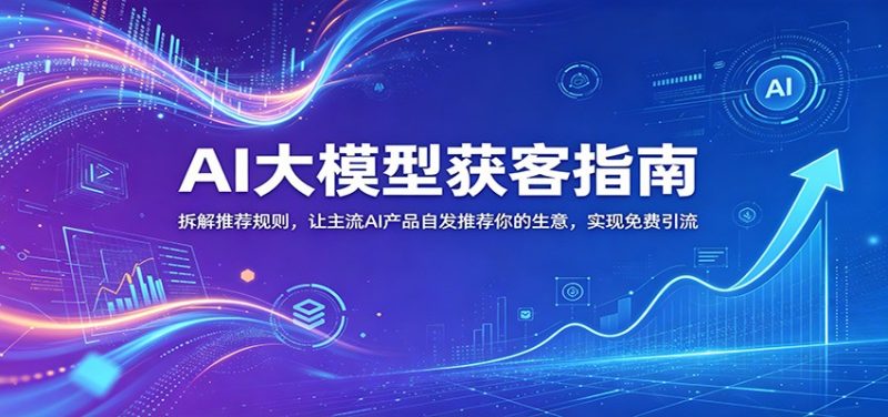 AI大模型获客指南：拆解推荐规则，让主流AI产品自发推荐你的生意 ，实现免费引流-大伟资源网