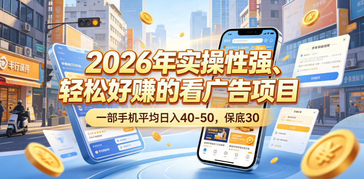 2026年实操性强、轻松好賺的看广告项目，一部手机平均日入40-50，保底30米【揭秘】-大伟资源网