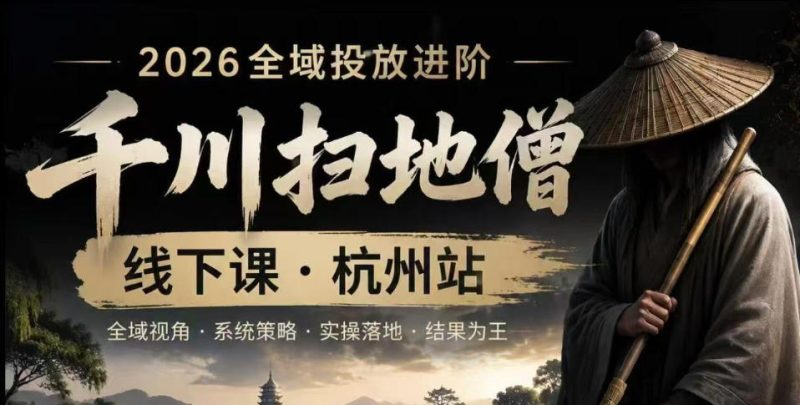 千川扫地僧2026抖音全域投放进阶课，少走弯路·快速起量·掌控增长，6月12-14号杭州线下课(更新)-大伟资源网