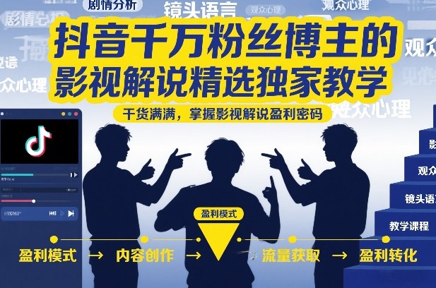 抖音千万粉丝博主的影视解说精选独家教学，干货满满，掌握影视解说盈利密码(更新)-大伟资源网