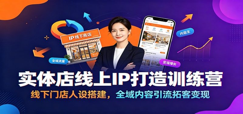 实体店线上IP打造训练营：线下门店人设搭建，全域内容引流拓客变现-大伟资源网