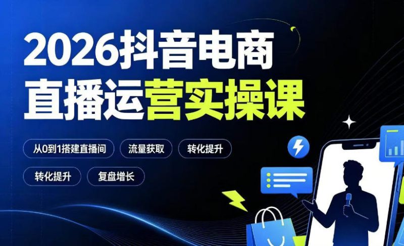 2026抖音电商直播运营实操课：从0到1搭建直播间，掌握流量获取、千川投放、转化提升与复盘增长-大伟资源网