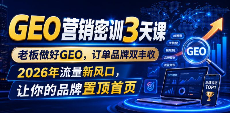 GEO营销密训3天课，老板做好GEO，订单品牌双丰收，2026年流量新风口，让你的品牌置顶首页-大伟资源网