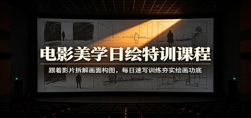 电影美学日绘特训课程：跟着影片拆解画面构图，每日速写训练夯实绘画功底-大伟资源网