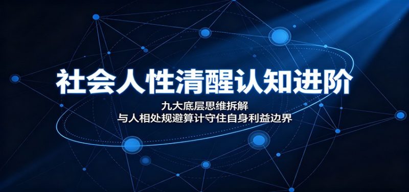 社会人性清醒认知进阶：九大底层思维拆解，与人相处规避算计守住自身利益边界-大伟资源网