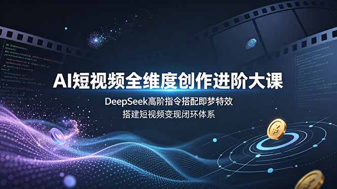 AI短视频全维度创作进阶大课，DeepSeek高阶指令搭配即梦特效，搭建短视频变现闭环体系-大伟资源网