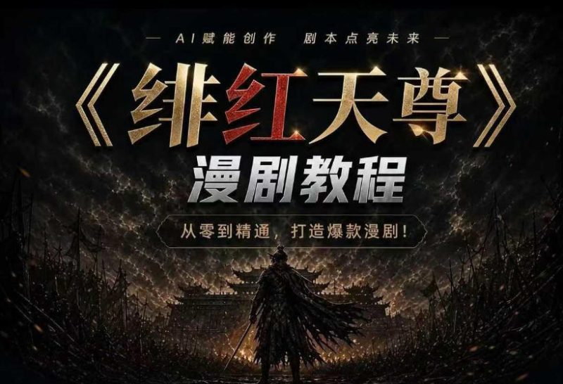 绯红天尊AI漫剧系统教程｜从零入门到精通，工具运用+剧本创作+爆款逻辑+提示词素材+镜头剪辑，全套爆款漫剧落地实战课-大伟资源网