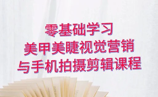 零基础学习美甲睫视觉营销，美甲美睫手机拍摄剪辑课程-大伟资源网