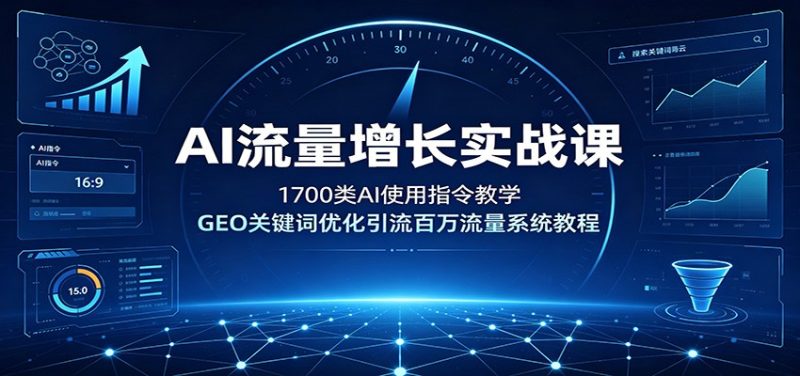 AI流量增长实战课：1700类AI使用指令教学，GEO关键词优化引流百万流量系统教程-大伟资源网