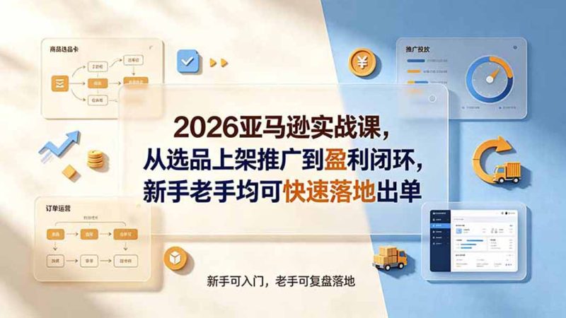 2026亚马逊实战课，从选品上架推广到盈利闭环，新手老手均可快速落地出单-大伟资源网
