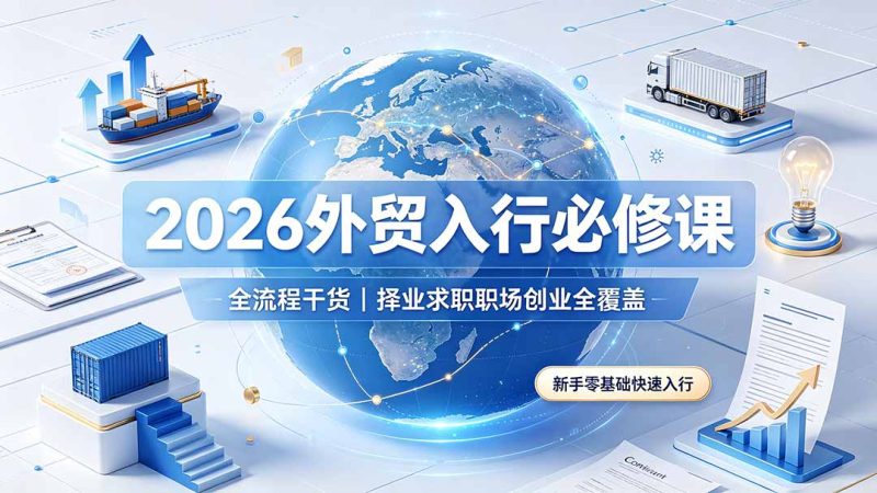 2026外贸入行必修课｜全流程干货，择业求职职场创业全覆盖，新手零基础快速入行-大伟资源网