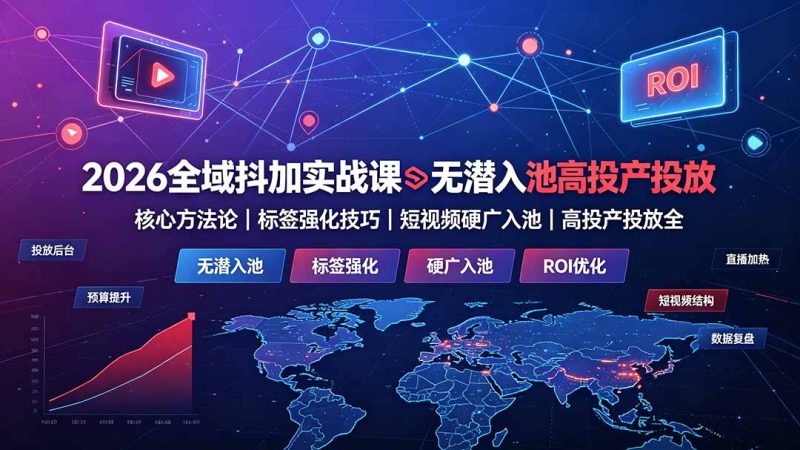 2026全域抖加实战课：无潜入池核心方法论｜标签强化技巧｜短视频硬广入池｜高投产投放全教程-大伟资源网