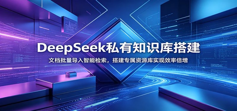 DeepSeek私有知识库搭建：文档批量导入智能检索，搭建专属资源库实现效率倍增-大伟资源网