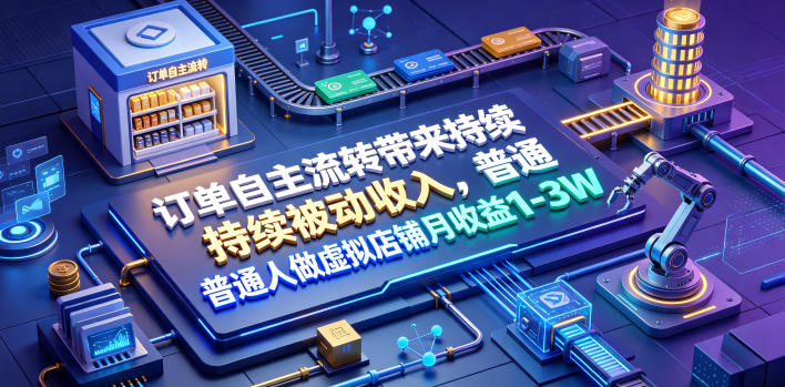 订单自主流转带来持续被动收入，普通人做虚拟店铺月收益1-3W【揭秘】-大伟资源网