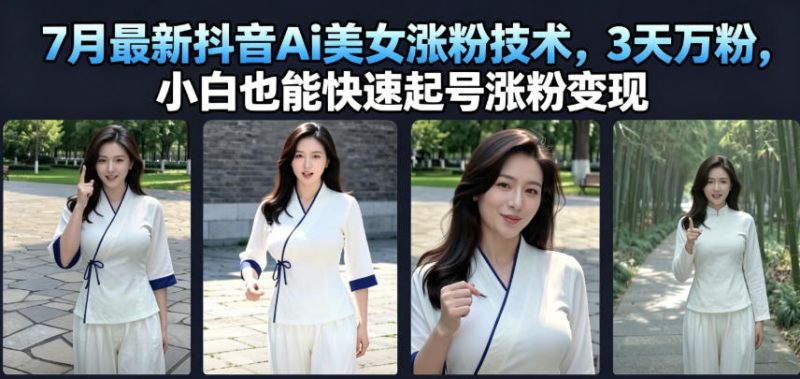 7月最新抖音Ai美女涨粉技术，3天万粉，小白也能快速起号涨粉变现-大伟资源网