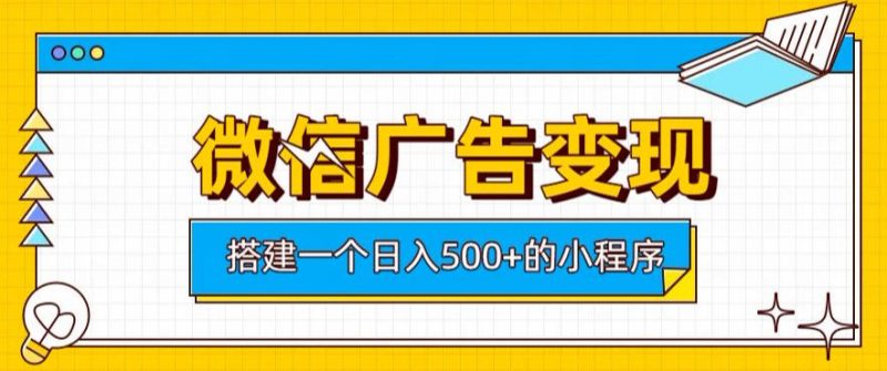 微信广告变现，轻松日入500+，搭建实用小程序，客户长期稳定使用，躺賺广告收益【揭秘】-大伟资源网