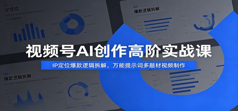 视频号AI创作高阶实战课：IP定位爆款逻辑拆解，万能提示词多题材视频制作-大伟资源网
