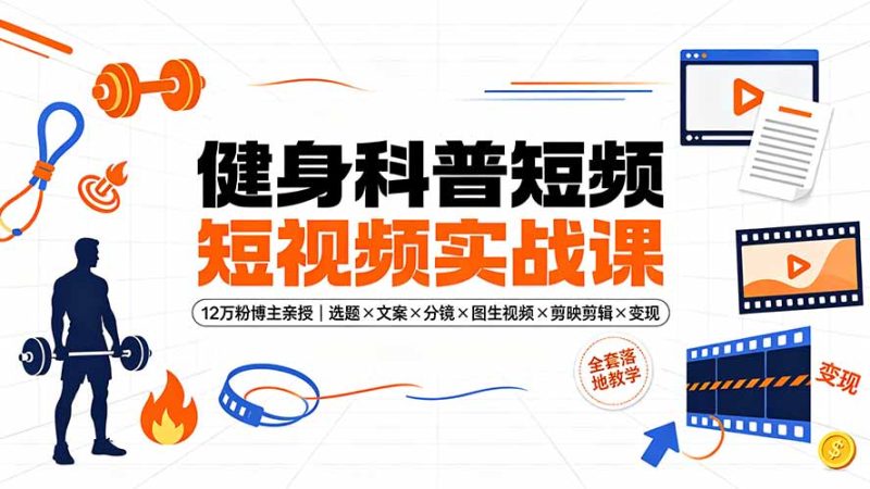 健身科普短视频实战课-12万粉博主亲授｜选题×文案×分镜×图生视频×剪映剪辑×变现，全套落地教学-大伟资源网