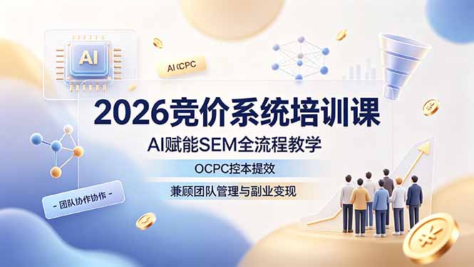 2026竞价系统培训课，AI赋能SEM全流程教学，OCPC控本提效，兼顾团队管理与副业变现-大伟资源网