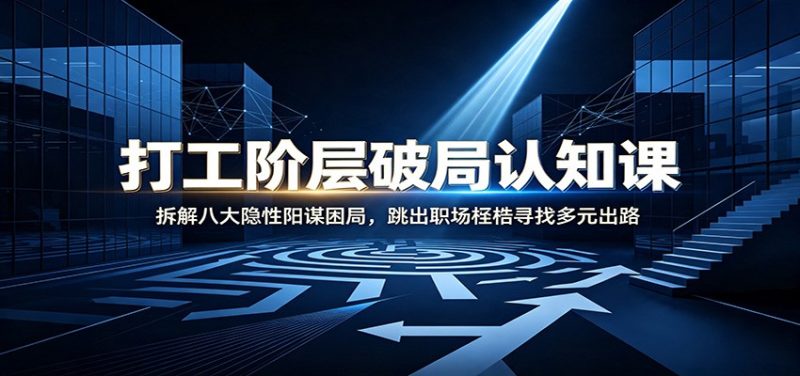 打工阶层破局认知：拆解八大隐性阳谋困局，跳出职场桎梏寻找多元出路-大伟资源网