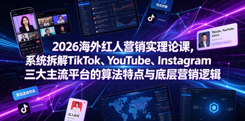 2026海外红人营销实理论课，系统拆解TikTok、YouTube、Instagram三大主流平台的算法特点与底层营销逻辑-大伟资源网