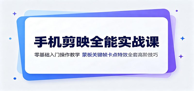 手机剪映全能实战课：零基础入门操作教学，蒙版关键帧卡点特效全套高阶技巧-大伟资源网